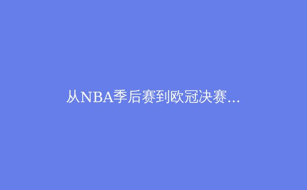 从NBA季后赛到欧冠决赛：现代体育的战术进化与商业变革