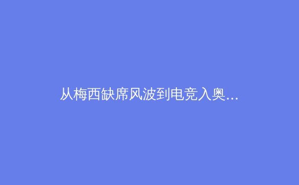 从梅西缺席风波到电竞入奥：体育商业化的边界与挑战 - 2